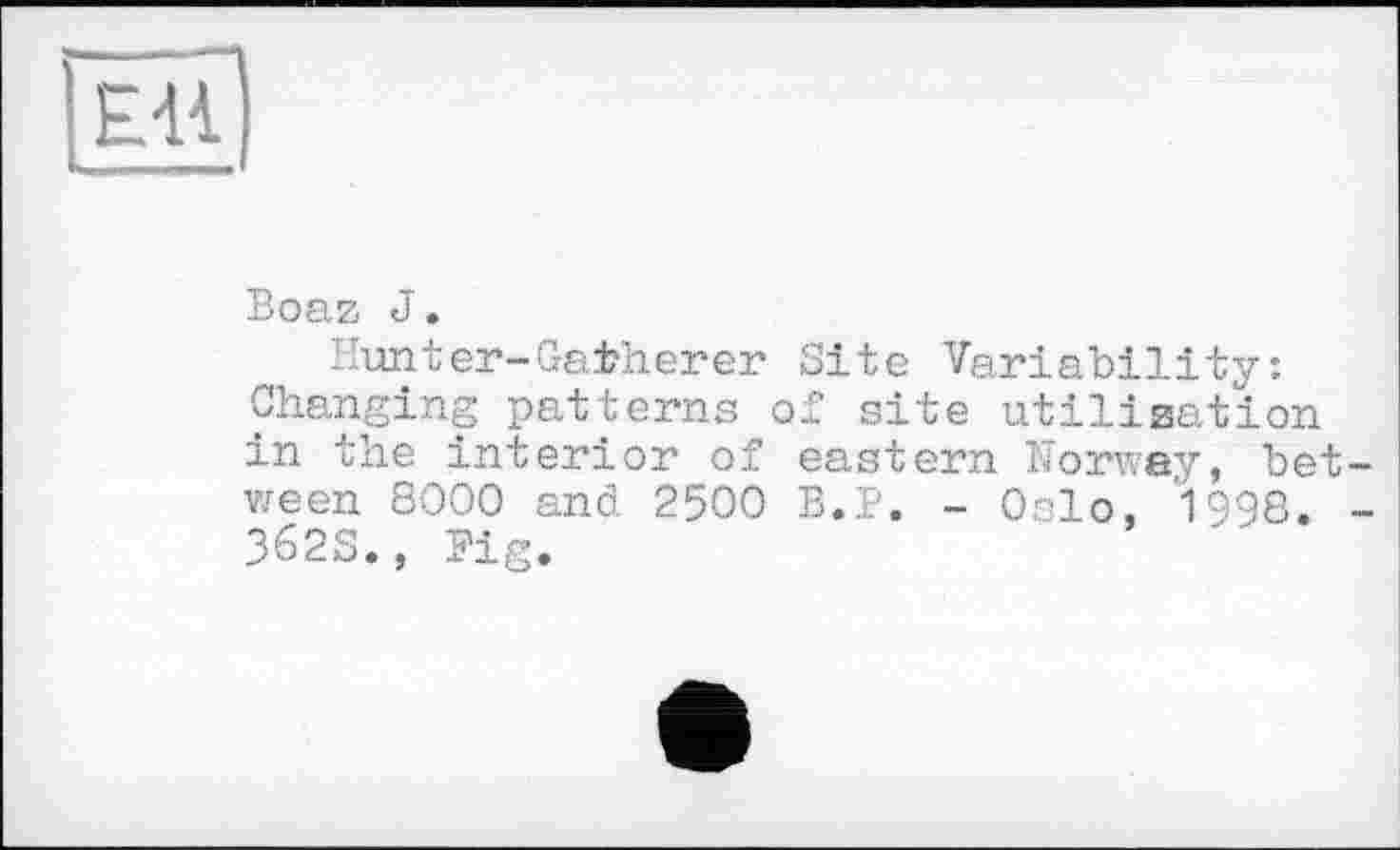 ﻿EU
Boaz J.
Hunter-Gatherer Site Variability: Changing patterns of site utilization in the interior of eastern Norway, between 8000 and 2500 B.P. - Oslo, 1998. -362S., Pig.